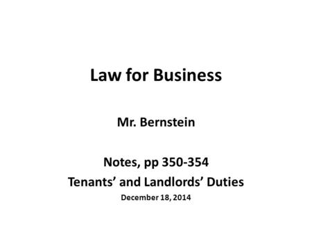 Law for Business Mr. Bernstein Notes, pp 350-354 Tenants’ and Landlords’ Duties December 18, 2014.