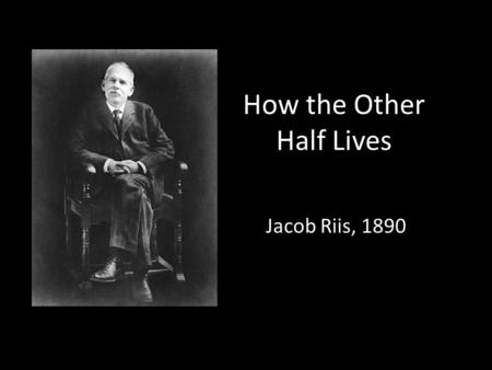 How the Other Half Lives Jacob Riis, 1890. Squalid housing tenements were referred to as Dens of Death.“