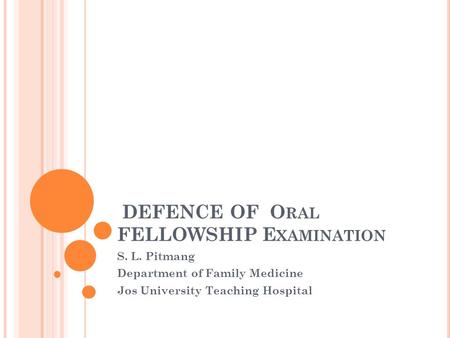 DEFENCE OF O RAL FELLOWSHIP E XAMINATION S. L. Pitmang Department of Family Medicine Jos University Teaching Hospital.