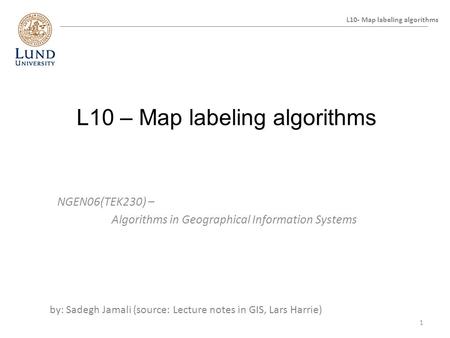 L10 – Map labeling algorithms NGEN06(TEK230) – Algorithms in Geographical Information Systems L10- Map labeling algorithms by: Sadegh Jamali (source: Lecture.