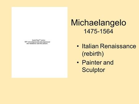 Michaelangelo 1475-1564 Italian Renaissance (rebirth) Painter and Sculptor.