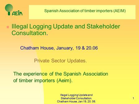 Illegal Logging Update and Stakeholder Consultation. Chatham House, Jan 19, 20. 06. 1 Spanish Association of timber importers (AEIM) Illegal Logging Update.