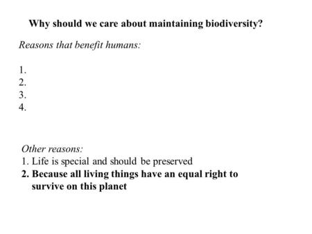 Why should we care about maintaining biodiversity? Reasons that benefit humans: 1.Food 2.Medicines and drugs 3.Ecological balance 4.Aesthetic and cultural.