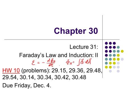 Chapter 30 Lecture 31: Faraday’s Law and Induction: II HW 10 (problems): 29.15, 29.36, 29.48, 29.54, 30.14, 30.34, 30.42, 30.48 Due Friday, Dec. 4.