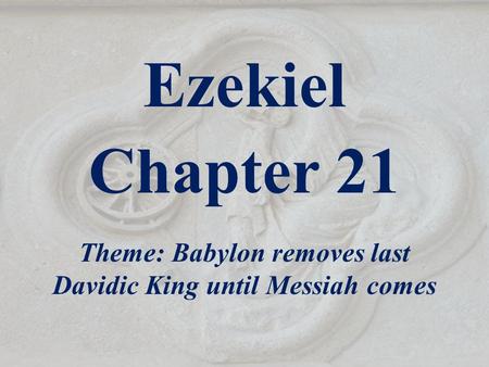 Theme: Babylon removes last Davidic King until Messiah comes