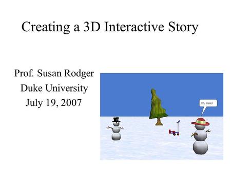 Creating a 3D Interactive Story Prof. Susan Rodger Duke University July 19, 2007.