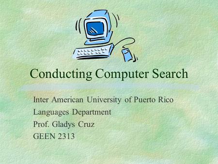 Conducting Computer Search Inter American University of Puerto Rico Languages Department Prof. Gladys Cruz GEEN 2313.