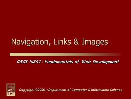 CSCI N241: Fundamentals of Web Development Copyright ©2006  Department of Computer & Information Science Navigation, Links & Images.