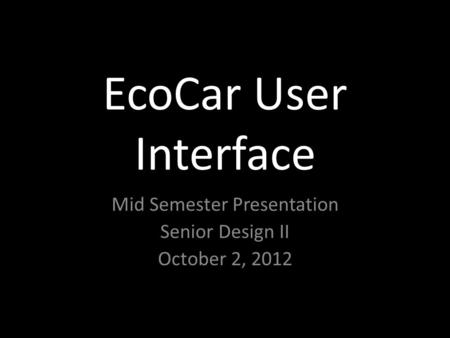 EcoCar User Interface Mid Semester Presentation Senior Design II October 2, 2012.