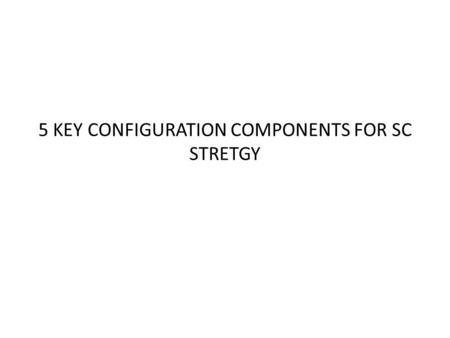 5 KEY CONFIGURATION COMPONENTS FOR SC STRETGY. 5 KEY CONFIGURATION COMPONENTS FOR SC STRATEGY ◆ Operations strategy ◆ Outsourcing strategy ◆ Channel strategy.