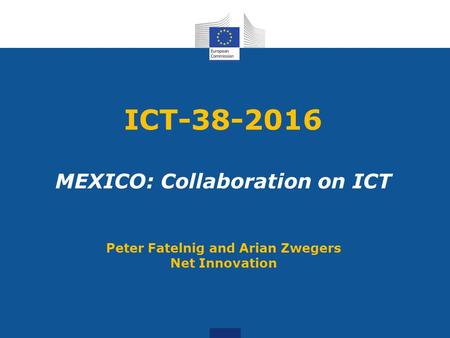 ICT-38-2016 MEXICO: Collaboration on ICT Peter Fatelnig and Arian Zwegers Net Innovation.