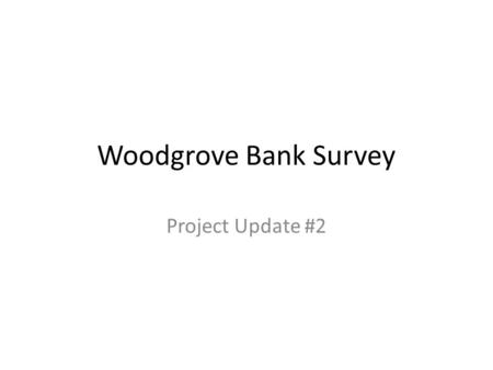 Woodgrove Bank Survey Project Update #2. Goals of the Survey Assess customer satisfaction in these areas: Customer service – Tellers – Branch managers.