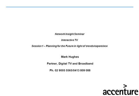 Network Insight Seminar Interactive TV Session 1 – Planning for the Future in light of trends/expereince Mark Hughes Partner, Digital TV and Broadband.