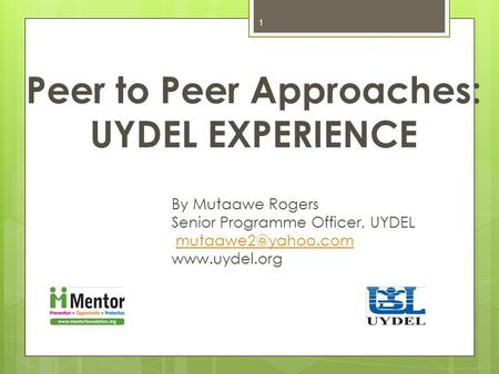 Peer to Peer Approaches: UYDEL EXPERIENCE By Mutaawe Rogers Senior Programme Officer, UYDEL  1.