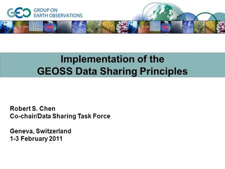 Robert S. Chen Co-chair/Data Sharing Task Force Geneva, Switzerland 1-3 February 2011 Implementation of the GEOSS Data Sharing Principles.