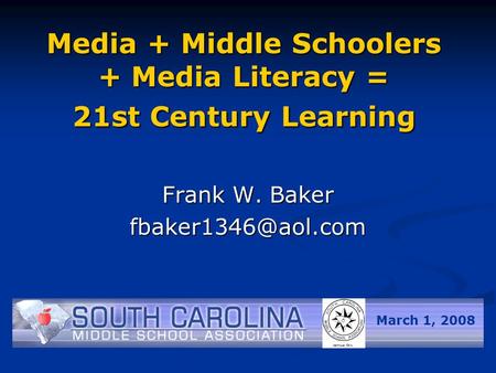 Media + Middle Schoolers + Media Literacy = 21st Century Learning Frank W. Baker March 1, 2008.