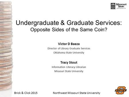 Brick & Click 2015Northwest Missouri State University Undergraduate & Graduate Services: Opposite Sides of the Same Coin? Victor D Baeza Director of Library.