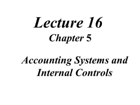 Lecture 16 Chapter 5 Accounting Systems and Internal Controls.