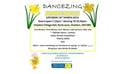 DANCEZING SPRING SOCIAL SATURDAY 23 rd MARCH 2013 Doors open 7.15pm ~ dancing ‘til 10.45pm Chaldon Village Hall, Rook Lane, Chaldon, CR3 5BN Line dances,