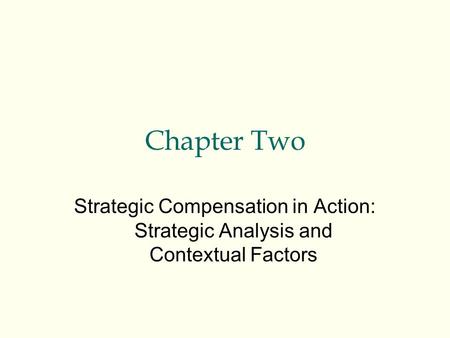 Chapter Two Strategic Compensation in Action: Strategic Analysis and Contextual Factors.