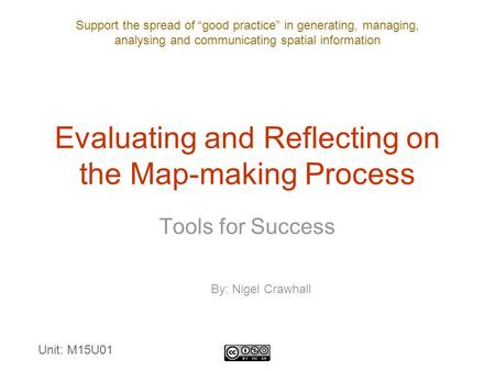 Support the spread of “good practice” in generating, managing, analysing and communicating spatial information Evaluating and Reflecting on the Map-making.