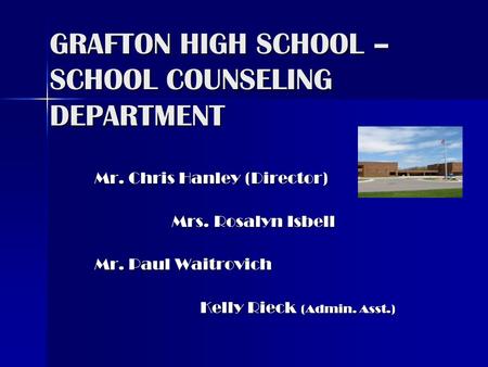 GRAFTON HIGH SCHOOL – SCHOOL COUNSELING DEPARTMENT Mr. Chris Hanley (Director) Mrs. Rosalyn Isbell Mrs. Rosalyn Isbell Mr. Paul Waitrovich Kelly Rieck.