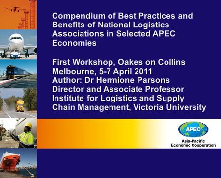 Compendium of Best Practices and Benefits of National Logistics Associations in Selected APEC Economies First Workshop, Oakes on Collins Melbourne, 5-7.