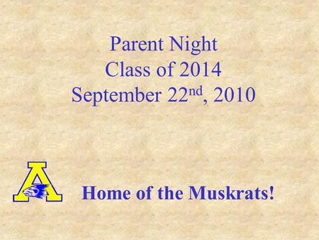 Parent Night Class of 2014 September 22 nd, 2010 Home of the Muskrats!