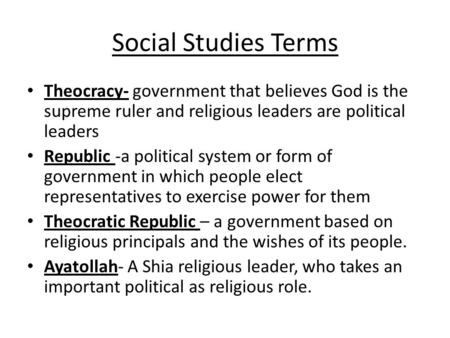 Social Studies Terms Theocracy- government that believes God is the supreme ruler and religious leaders are political leaders Republic -a political system.