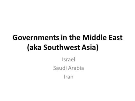 Governments in the Middle East (aka Southwest Asia) Israel Saudi Arabia Iran.