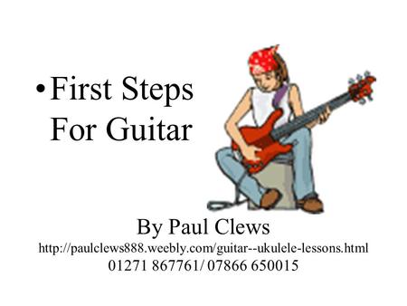 By Paul Clews  01271 867761/ 07866 650015 First Steps For Guitar.