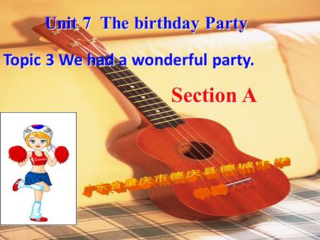 Topic 3 We had a wonderful party. Unit 7 The birthday Party Section A.