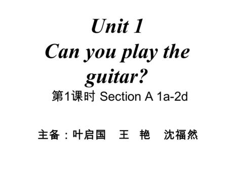 Unit 1 Can you play the guitar? 第 1 课时 Section A 1a-2d 主备：叶启国 王 艳 沈福然.