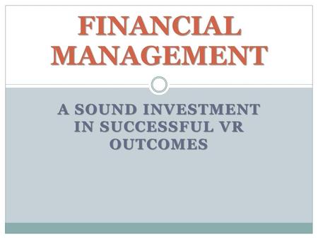 A SOUND INVESTMENT IN SUCCESSFUL VR OUTCOMES FINANCIAL MANAGEMENT.