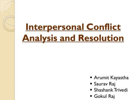 Interpersonal Conflict Analysis and Resolution  Arumit Kayastha  Saurav Raj  Shashank Trivedi  Gokul Raj.