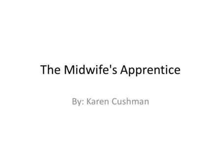 The Midwife's Apprentice By: Karen Cushman. Plot Summary There’s this girl name Beelte and she like’s to clean and help around the house. She always wanted.