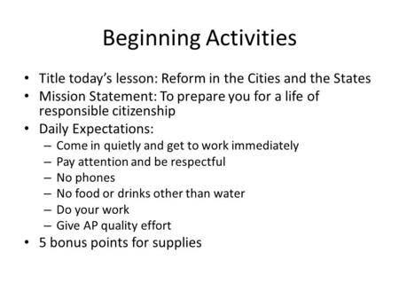 Beginning Activities Title today’s lesson: Reform in the Cities and the States Mission Statement: To prepare you for a life of responsible citizenship.