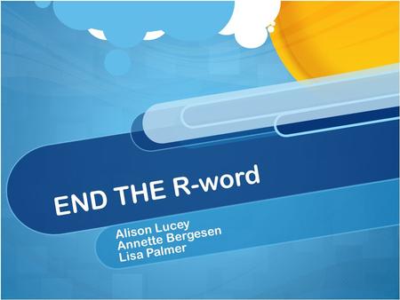 END THE R-word Alison Lucey Annette Bergesen Lisa Palmer.