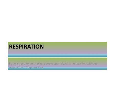 RESPIRATION But we need to quit taxing people upon death… no taxation without respiration ~ Stephen King.