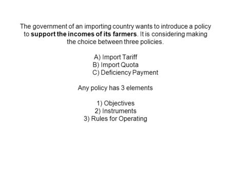 The government of an importing country wants to introduce a policy to support the incomes of its farmers. It is considering making the choice between three.