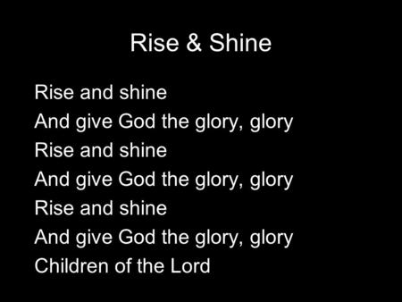 Rise & Shine Rise and shine And give God the glory, glory Rise and shine And give God the glory, glory Rise and shine And give God the glory, glory Children.