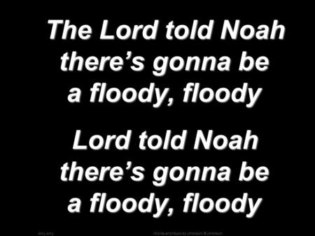 Words and Music by Unknown; © UnknownArky The Lord told Noah there’s gonna be a floody, floody The Lord told Noah there’s gonna be a floody, floody Lord.