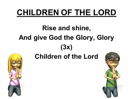 CHILDREN OF THE LORD Rise and shine, And give God the Glory, Glory (3x) Children of the Lord.