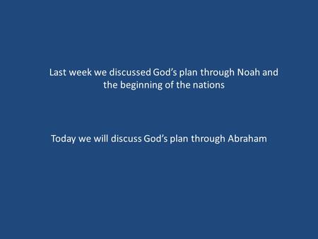 Today we will discuss God’s plan through Abraham Last week we discussed God’s plan through Noah and the beginning of the nations.