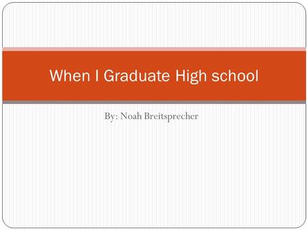 By: Noah Breitsprecher When I Graduate High school.