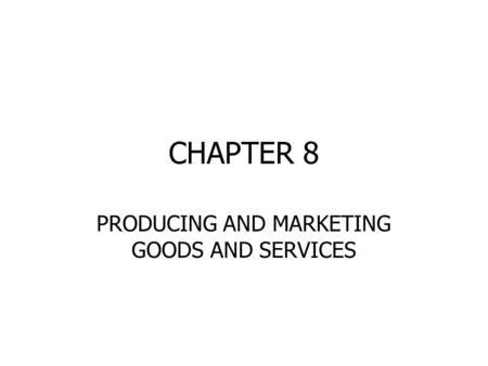 CHAPTER 8 PRODUCING AND MARKETING GOODS AND SERVICES.