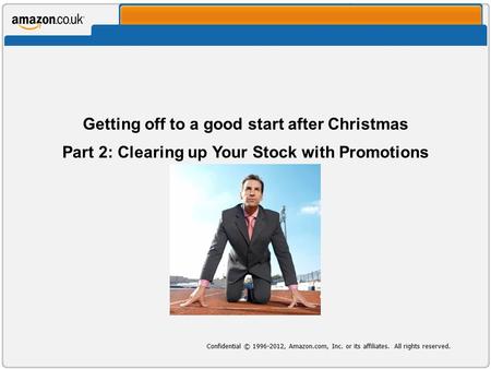 Confidential © 1996-2012, Amazon.com, Inc. or its affiliates. All rights reserved. Getting off to a good start after Christmas Part 2: Clearing up Your.