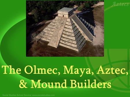 The Olmec, Maya, Aztec, & Mound Builders