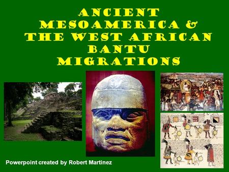 Ancient Mesoamerica & the West African Bantu Migrations Powerpoint created by Robert Martinez.