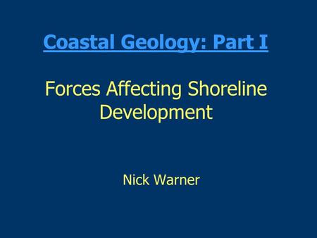 Coastal Geology: Part I Forces Affecting Shoreline Development Nick Warner.